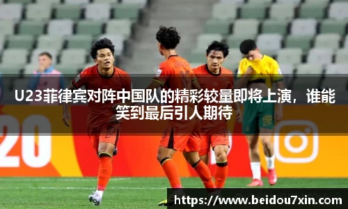 U23菲律宾对阵中国队的精彩较量即将上演，谁能笑到最后引人期待