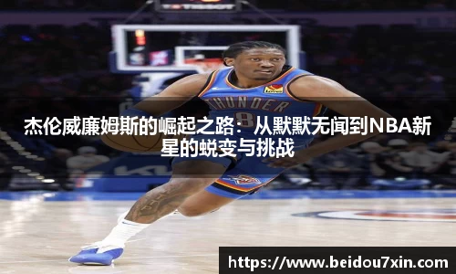 杰伦威廉姆斯的崛起之路：从默默无闻到NBA新星的蜕变与挑战