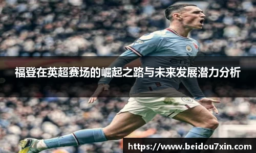 福登在英超赛场的崛起之路与未来发展潜力分析