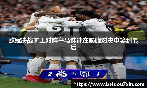 欧冠决战旷工对阵皇马谁能在巅峰对决中笑到最后