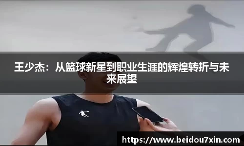 王少杰：从篮球新星到职业生涯的辉煌转折与未来展望