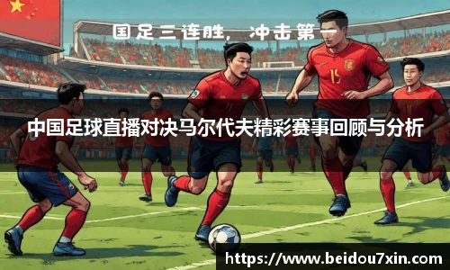 中国足球直播对决马尔代夫精彩赛事回顾与分析