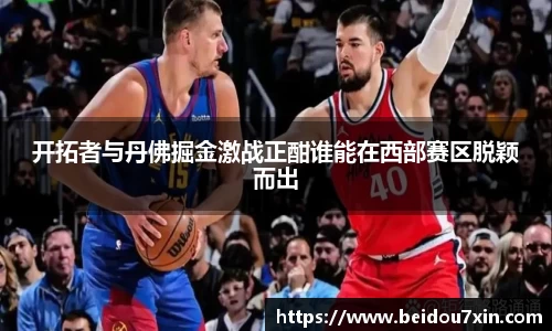 开拓者与丹佛掘金激战正酣谁能在西部赛区脱颖而出