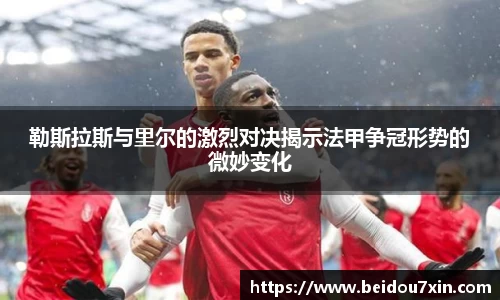 勒斯拉斯与里尔的激烈对决揭示法甲争冠形势的微妙变化