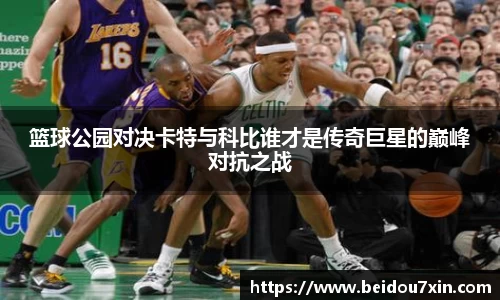 篮球公园对决卡特与科比谁才是传奇巨星的巅峰对抗之战