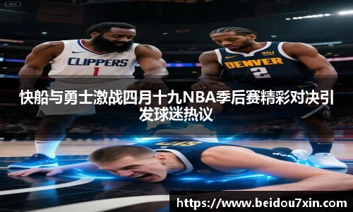 快船与勇士激战四月十九NBA季后赛精彩对决引发球迷热议