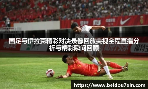 国足与伊拉克精彩对决录像回放央视全程直播分析与精彩瞬间回顾