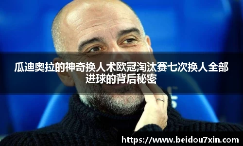 瓜迪奥拉的神奇换人术欧冠淘汰赛七次换人全部进球的背后秘密