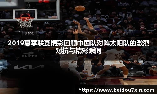 2019夏季联赛精彩回顾中国队对阵太阳队的激烈对抗与精彩瞬间